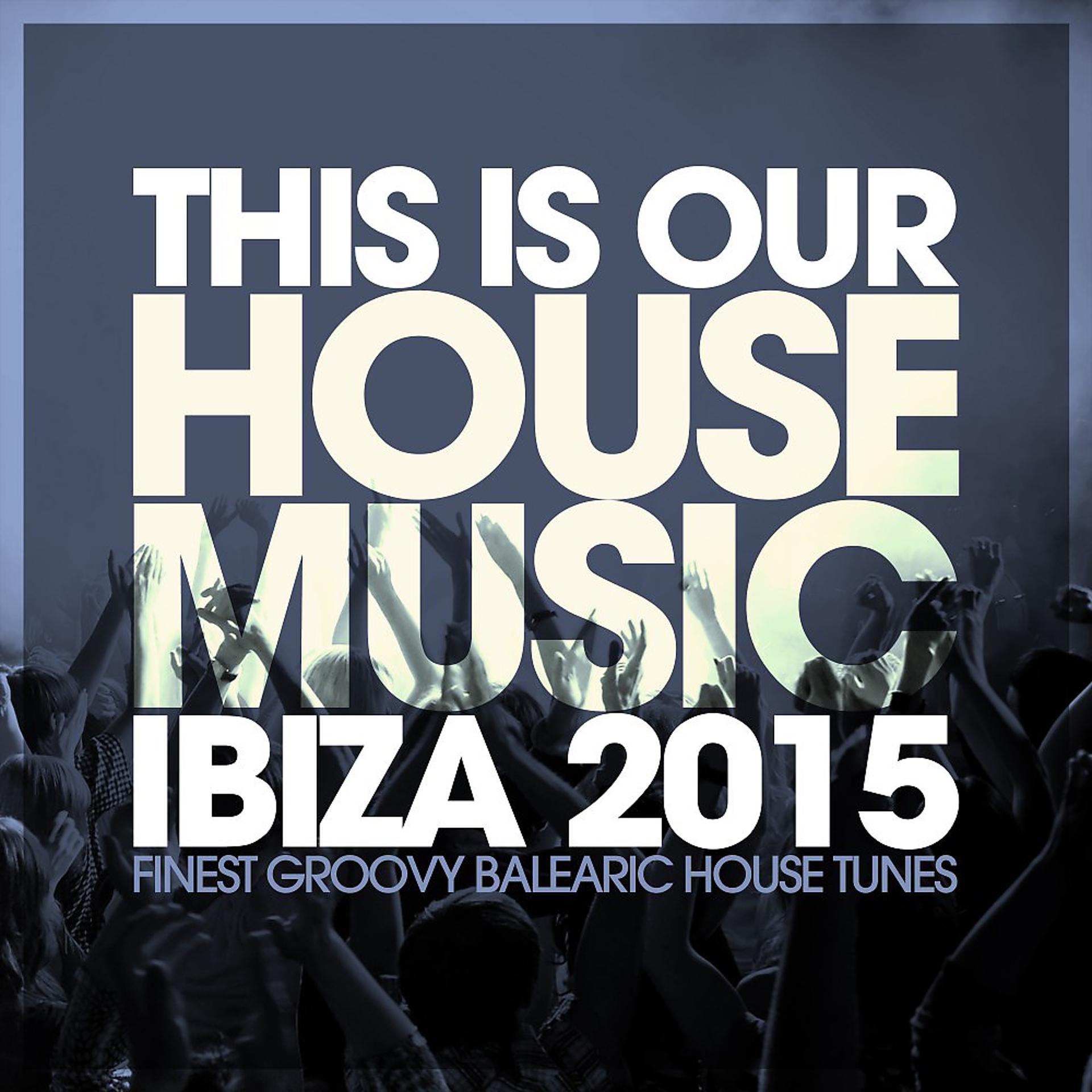 Постер альбома This Is Our House Music Ibiza 2015 - Finest Groovy Balearic House Tunes