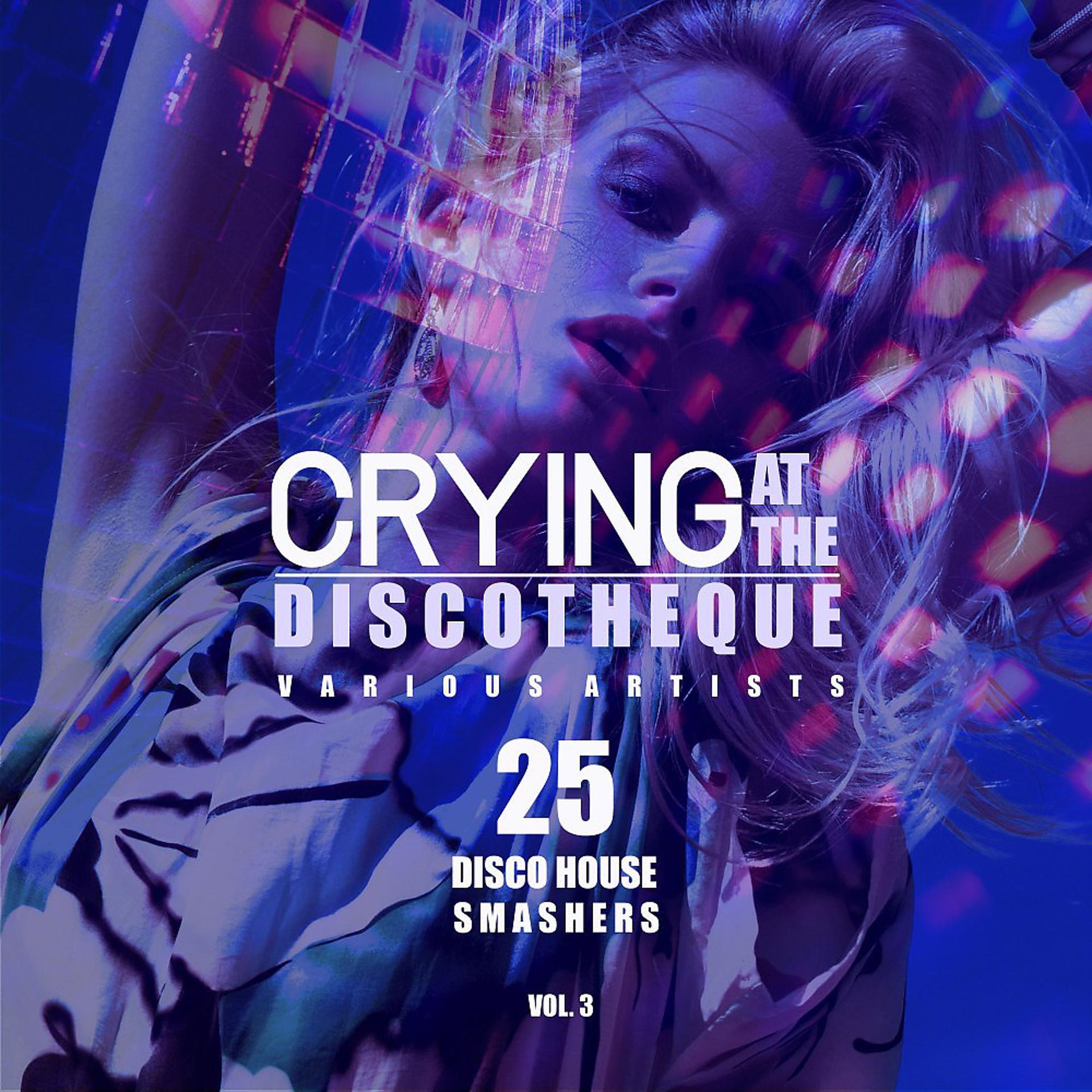 Постер альбома Crying at the Discotheque, Vol. 3 (25 Disco House Smashers)