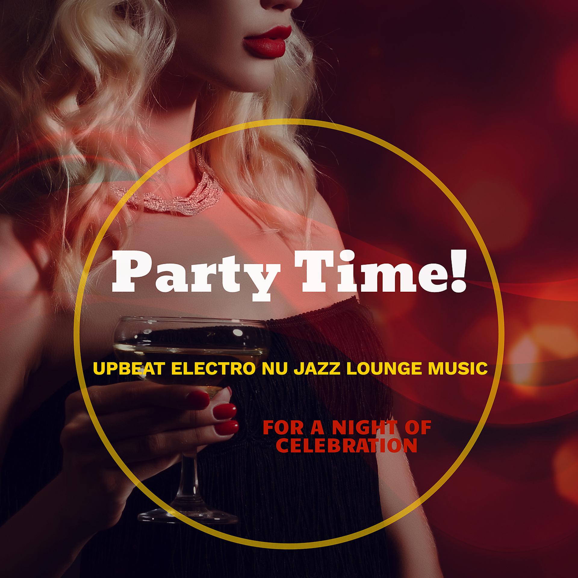 Постер альбома Party Time! Upbeat Electro Nu Jazz Lounge Music for a Night of Celebration